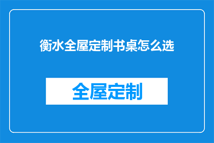 衡水全屋定制书桌怎么选(如何挑选适合衡水全屋定制的书桌？)