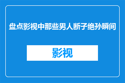 盘点影视中那些男人断子绝孙瞬间(影视中那些男人断子绝孙瞬间：我们是否真的了解？)