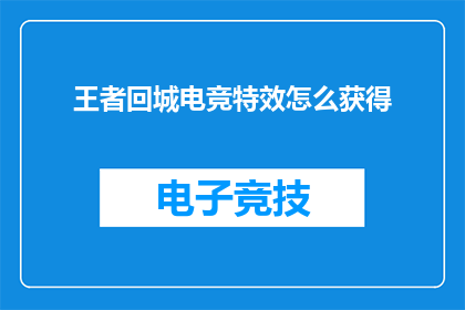 王者回城电竞特效怎么获得(如何获取王者归来游戏中的电竞回城特效？)
