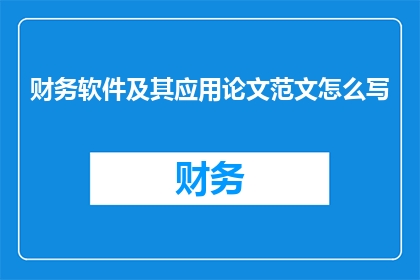 财务软件及其应用论文范文怎么写(如何撰写一篇关于财务软件及其应用的论文，以探讨其重要性功能优势以及在现代企业中的实际运用？)