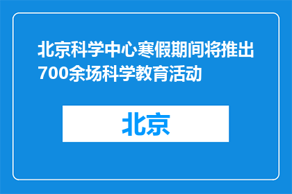 北京科学中心寒假期间将推出700余场科学教育活动