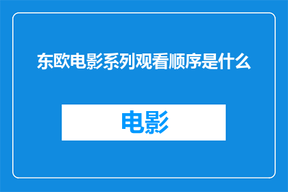 东欧电影系列观看顺序是什么(您是否好奇如何安排观看东欧电影系列的最佳顺序？)