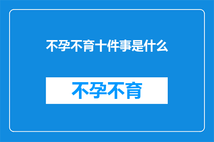 不孕不育十件事是什么(不孕不育十件事是什么？)
