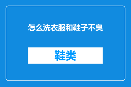 怎么洗衣服和鞋子不臭(如何有效清洗衣物和鞋子以消除异味？)
