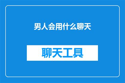 男人会用什么聊天(男人在聊天时会使用哪些技巧？)