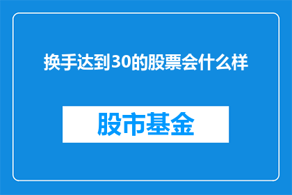 换手达到30的股票会什么样(换手率高达30的股票会引发怎样的市场反应？)