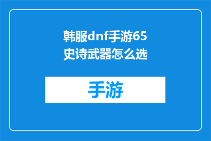 韩服dnf手游65史诗武器怎么选(如何为韩服DNF手游中的65级史诗武器做出明智的选择？)