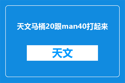 天文马桶20跟man40打起来(天文马桶20与man40的对决：一场宇宙间的较量即将上演？)