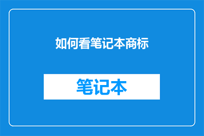 如何看笔记本商标(如何深入理解笔记本商标的重要性？)