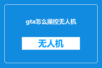gta怎么操控无人机(如何精确操控GTA游戏中的无人机？)