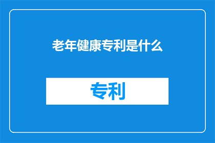 老年健康专利是什么(老年健康专利是什么？)