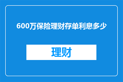 600万保险理财存单利息多少(如何计算600万保险理财存单的利息收益？)