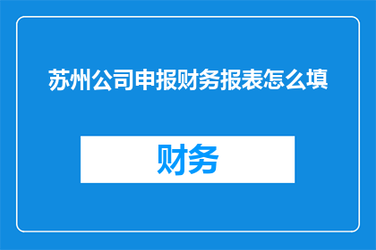 苏州公司申报财务报表怎么填(如何正确填写苏州公司申报财务报表？)