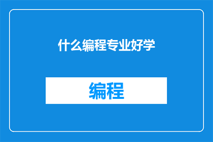 什么编程专业好学(什么编程专业最容易掌握？)