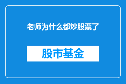 老师为什么都炒股票了(为何教师群体纷纷投身股市？)