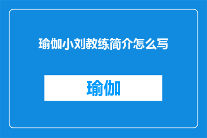 瑜伽小刘教练简介怎么写(如何撰写一份引人注目的瑜伽小刘教练简介？)
