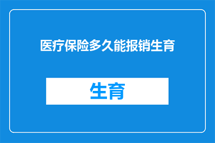 医疗保险多久能报销生育(生育保险报销时间跨度：多久能从医疗保险中获益？)