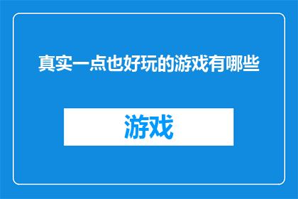 真实一点也好玩的游戏有哪些(探索那些既真实又充满乐趣的游戏，它们是如何让你的游戏体验更加丰富多彩？)
