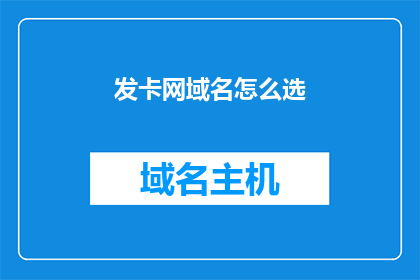 发卡网域名怎么选(如何为发卡网选择合适的域名？)