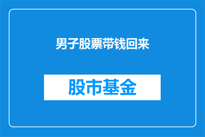 男子股票带钱回来(男子是否成功将股票交易的资金带回家？)