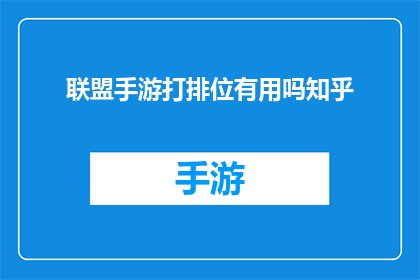 联盟手游打排位有用吗知乎(联盟手游打排位是否对提升游戏技能有实际帮助？)