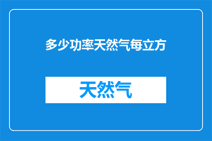多少功率天然气每立方(如何计算多少功率的天然气每立方米？)
