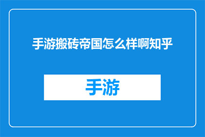 手游搬砖帝国怎么样啊知乎(手游搬砖帝国是否值得一试？知乎上的用户如何评价？)