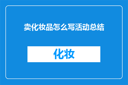 卖化妆品怎么写活动总结(如何撰写一份引人注目的化妆品促销活动总结？)