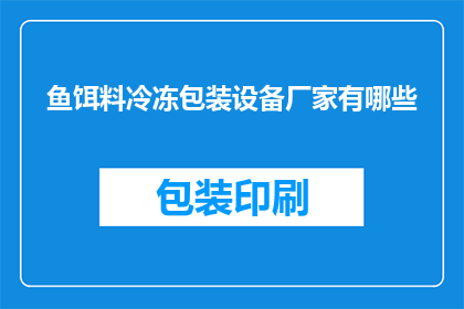 鱼饵料冷冻包装设备厂家有哪些(哪些厂家提供专业的鱼饵料冷冻包装设备？)