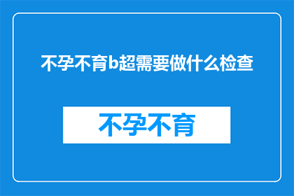 不孕不育b超需要做什么检查(不孕不育检查中，B超检查需要做哪些项目？)