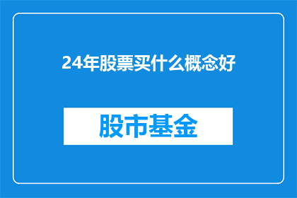24年股票买什么概念好(2024年，投资者应关注哪些股票投资概念以实现最佳回报？)
