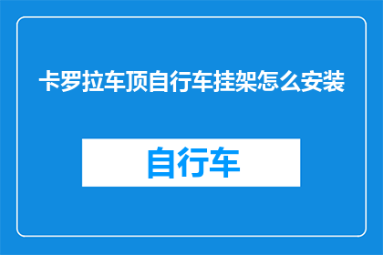 卡罗拉车顶自行车挂架怎么安装(如何正确安装卡罗拉车顶自行车挂架？)