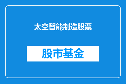 太空智能制造股票(太空智能制造股票：未来工业的前沿探索？)