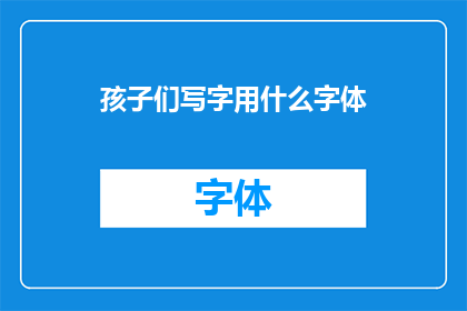 孩子们写字用什么字体(孩子们在书写时，应该选择什么字体？)