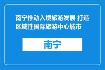 南宁推动入境旅游发展 打造区域性国际旅游中心城市
