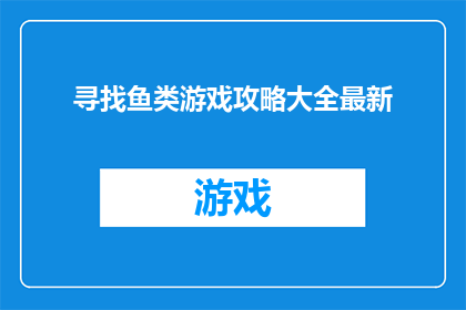 寻找鱼类游戏攻略大全最新(如何高效寻找鱼类游戏攻略大全？最新技巧助你轻松掌握)