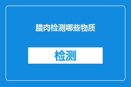 腊肉检测哪些物质(腊肉中可能含有哪些有害物质？)