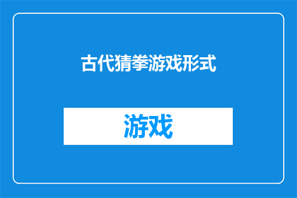 古代猜拳游戏形式(古代猜拳游戏形式：一种古老的娱乐方式，你了解多少？)