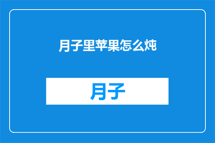 月子里苹果怎么炖(如何将月子期间的苹果与滋补食材完美融合，制作出营养丰富的炖品？)