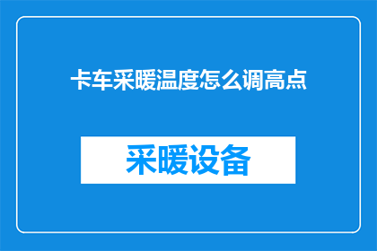 卡车采暖温度怎么调高点(如何调整卡车的采暖温度以获得更佳舒适度？)