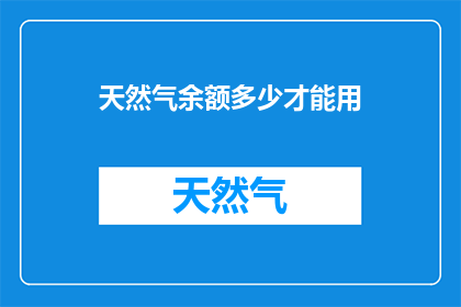天然气余额多少才能用(如何确定天然气账户的余额，以确保其充足以供使用？)
