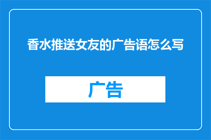 香水推送女友的广告语怎么写(如何巧妙推送香水给女友，让她心动不已？)
