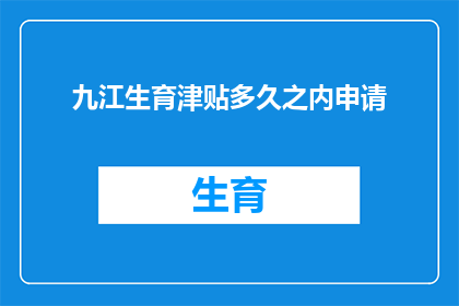 九江生育津贴多久之内申请(多久时间内可以申请九江的生育津贴？)