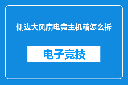 侧边大风扇电竞主机箱怎么拆(如何拆解电竞主机箱中的侧边大风扇？)