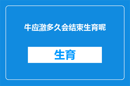 牛应激多久会结束生育呢(牛在经历应激反应后多久能够恢复正常生育能力？)