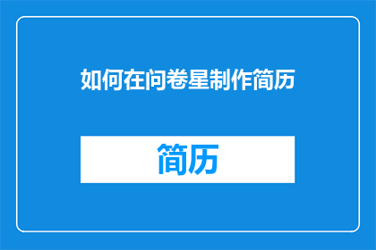 如何在问卷星制作简历(如何高效利用问卷星平台制作专业简历？)