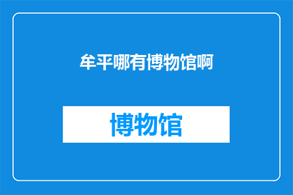 牟平哪有博物馆啊(探寻牟平：何处寻觅博物馆的踪迹？)