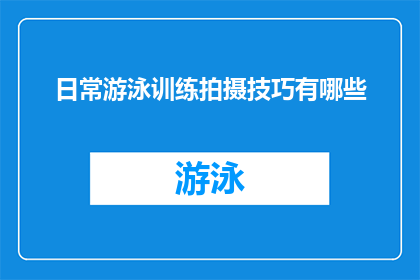 日常游泳训练拍摄技巧有哪些(日常游泳训练中，有哪些拍摄技巧可以提升视频质量？)