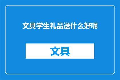 文具学生礼品送什么好呢(送什么文具学生礼品好？寻找完美的学生礼物，让学习更有趣)