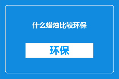 什么蜡烛比较环保(什么蜡烛在环保方面表现最为出色？)